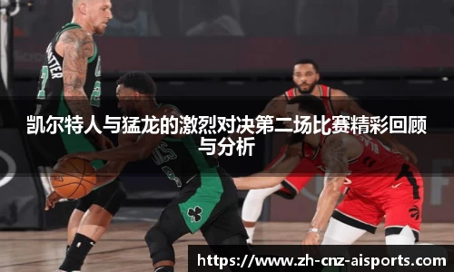 凯尔特人与猛龙的激烈对决第二场比赛精彩回顾与分析