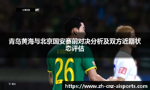 青岛黄海与北京国安赛前对决分析及双方近期状态评估